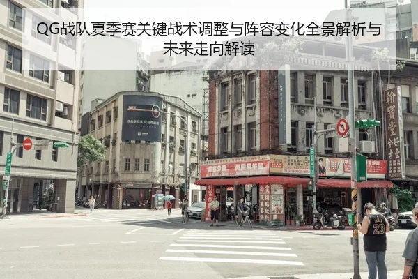 QG战队夏季赛关键战术调整与阵容变化全景解析与未来走向解读