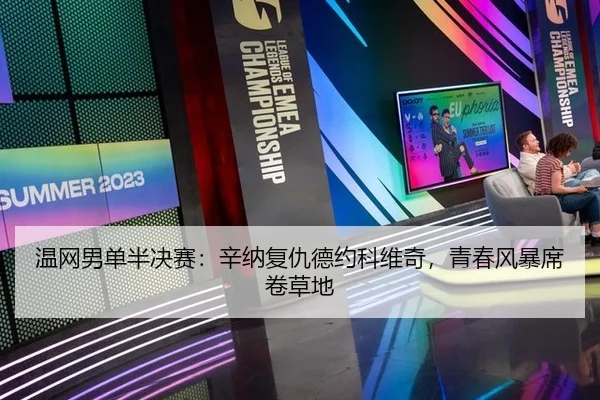 温网男单半决赛：辛纳复仇德约科维奇，青春风暴席卷草地