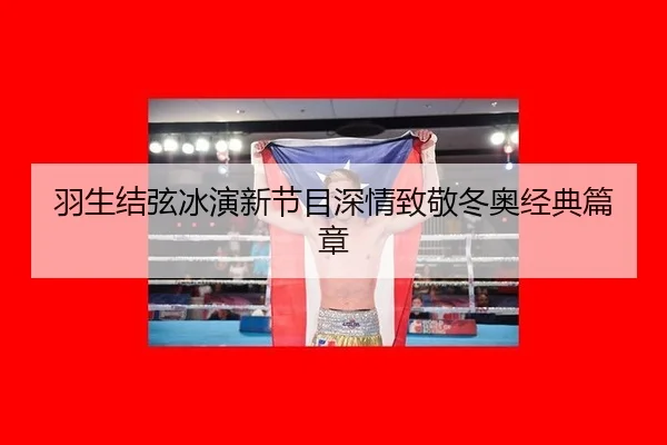 羽生结弦冰演新节目深情致敬冬奥经典篇章