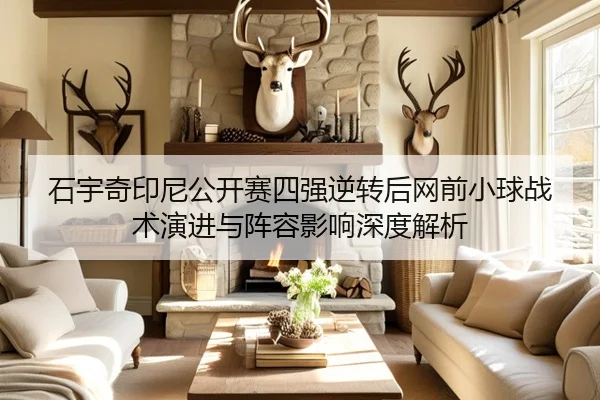 石宇奇印尼公开赛四强逆转后网前小球战术演进与阵容影响深度解析