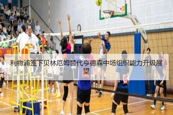 利物浦签下贝林厄姆替代亨德森中场组织能力升级展望