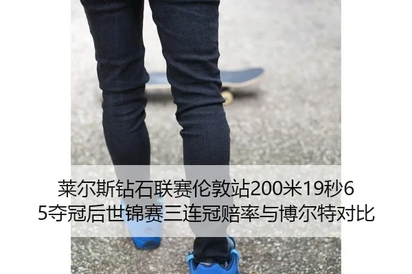 莱尔斯钻石联赛伦敦站200米19秒65夺冠后世锦赛三连冠赔率与博尔特对比